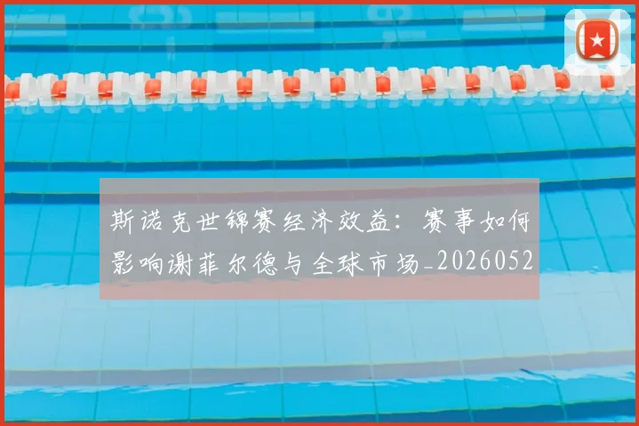 斯诺克世锦赛经济效益:赛事如何影响谢菲尔德与全球市场_20260528193056