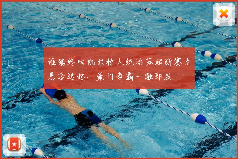 谁能终结凯尔特人统治苏超新赛季悬念迭起,豪门争霸一触即发