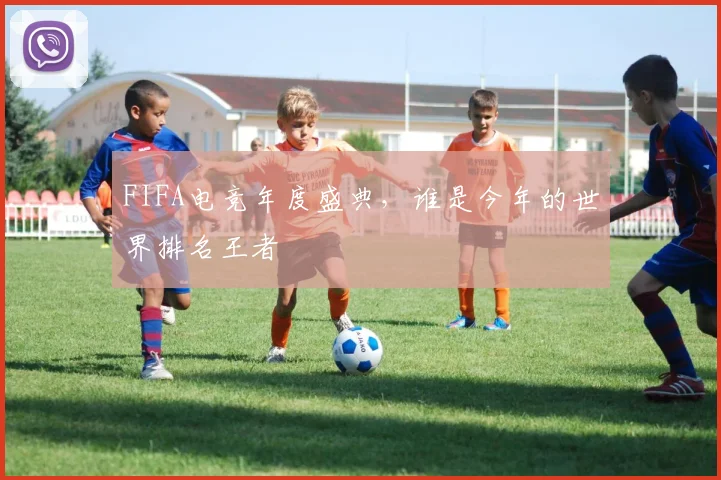 FIFA电竞年度盛典,谁是今年的世界排名王者