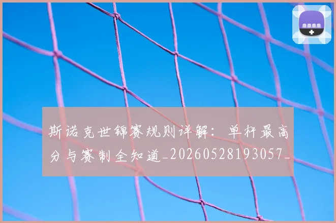 斯诺克世锦赛规则详解:单杆最高分与赛制全知道_20260528193057_20260609204259