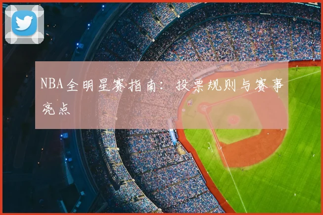 NBA全明星赛指南:投票规则与赛事亮点