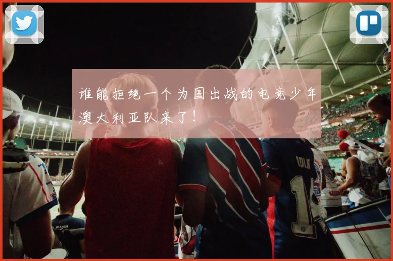 谁能拒绝一个为国出战的电竞少年澳大利亚队来了！